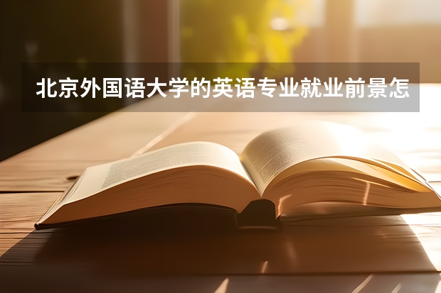 北京外国语大学的英语专业就业前景怎么样？