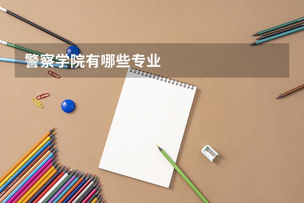 警察学院有哪些专业