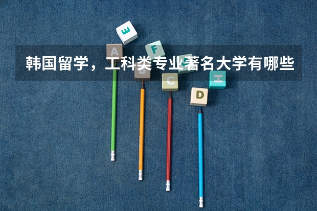 韩国留学，工科类专业著名大学有哪些