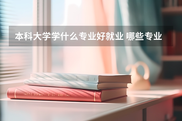 本科大学学什么专业好就业 哪些专业前景好