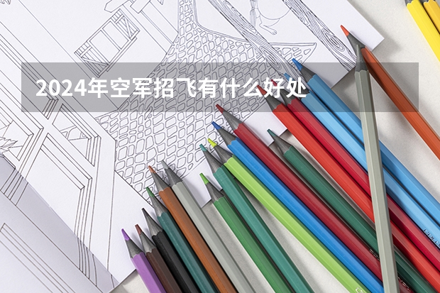 2024年空军招飞有什么好处