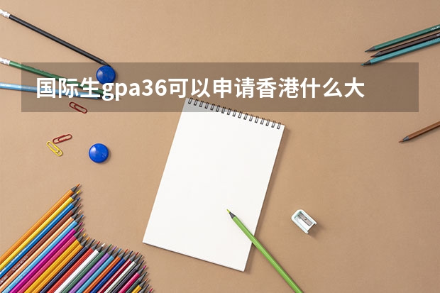 国际生gpa3.6可以申请香港什么大学研究生