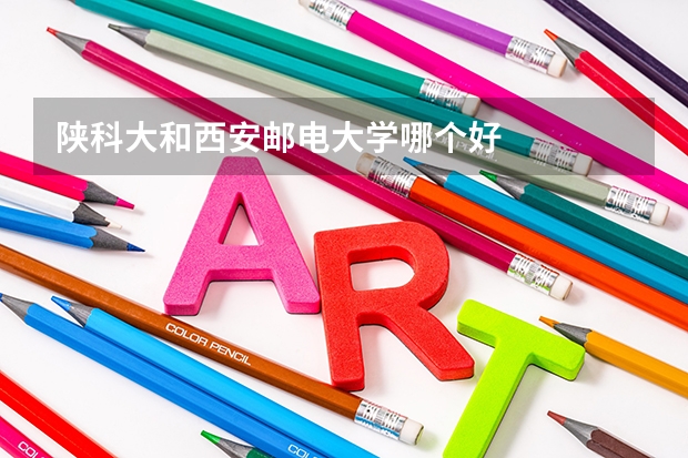 陕科大和西安邮电大学哪个好
