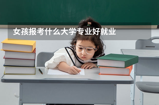 女孩报考什么大学专业好就业