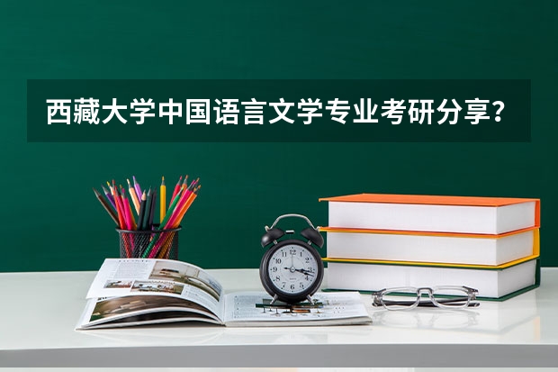 西藏大学中国语言文学专业考研分享？ 西藏大学考研植物学是哪一本书