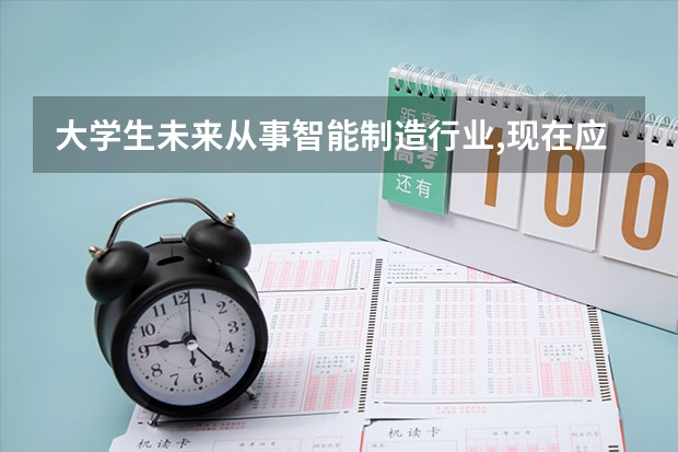 大学生未来从事智能制造行业,现在应该怎么做