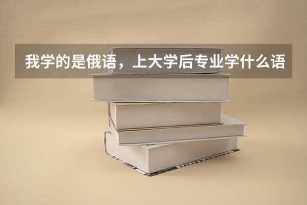 我学的是俄语，上大学后专业学什么语种