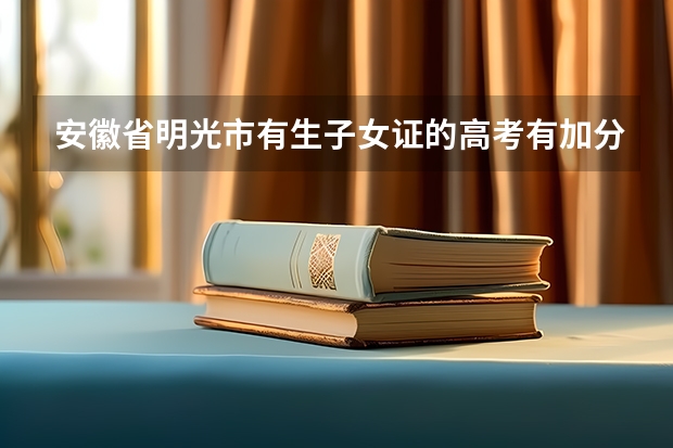 安徽省明光市有生子女证的高考有加分证策吗?