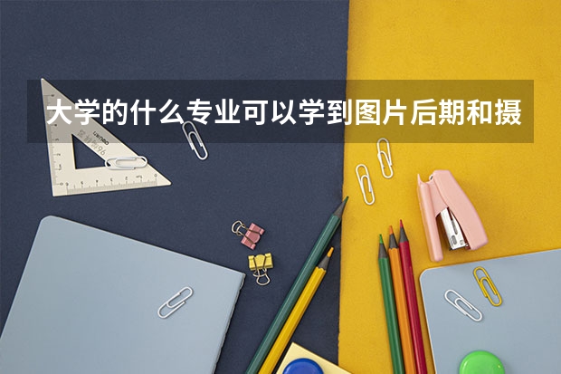 大学的什么专业可以学到图片后期和摄影知识？