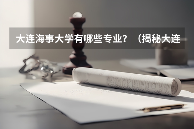 大连海事大学有哪些专业？（揭秘大连海事大学的10大专业）？