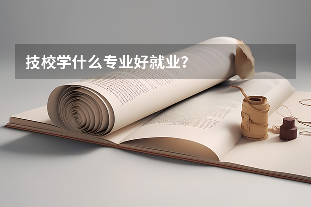 技校学什么专业好就业？