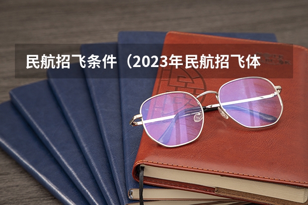 民航招飞条件(2023年民航招飞体检要求)