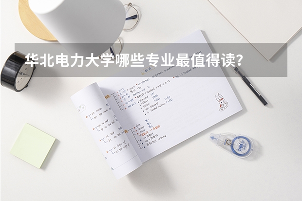 华北电力大学哪些专业最值得读？