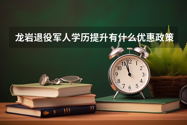 龙岩退役军人学历提升有什么优惠政策?