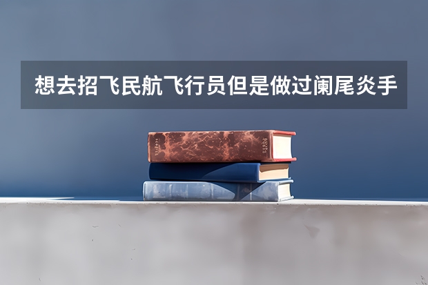 想去招飞民航飞行员但是做过阑尾炎手术可以吗？