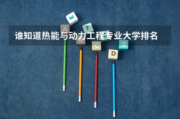 谁知道热能与动力工程专业大学排名 清华大学的热能与动力工程专业实力怎样?