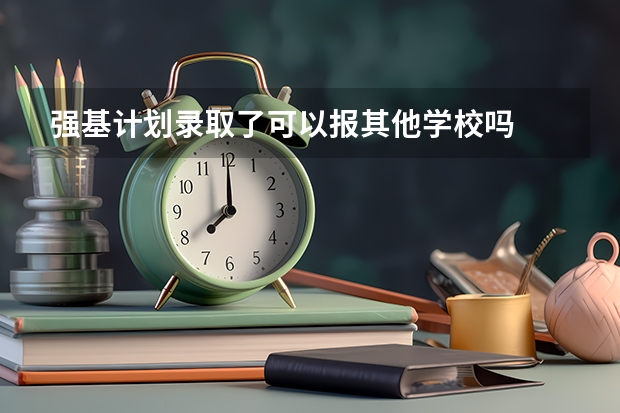 强基计划录取了可以报其他学校吗