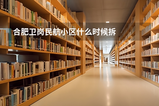 合肥卫岗民航小区什么时候拆