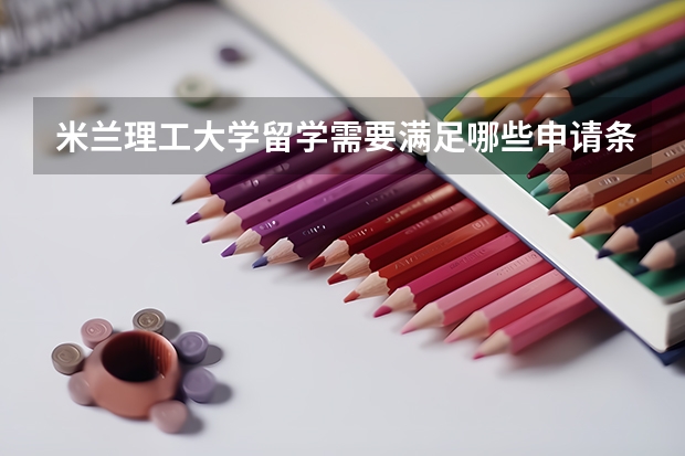 米兰理工大学留学需要满足哪些申请条件呢