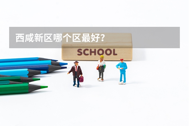 西咸新区哪个区最好？