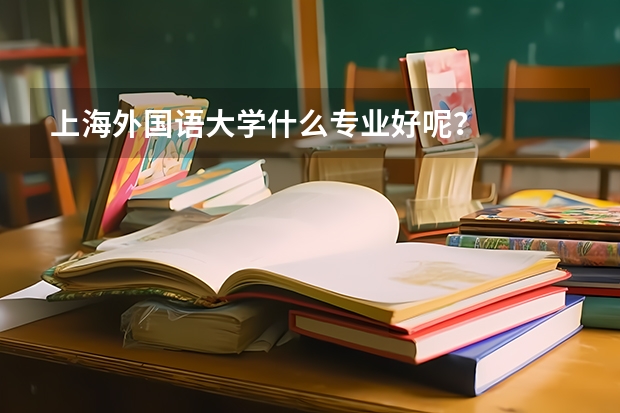 上海外国语大学什么专业好呢?