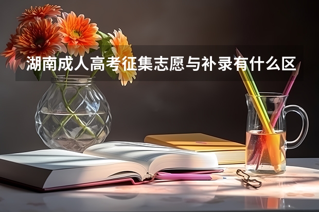 湖南成人高考征集志愿与补录有什么区别?