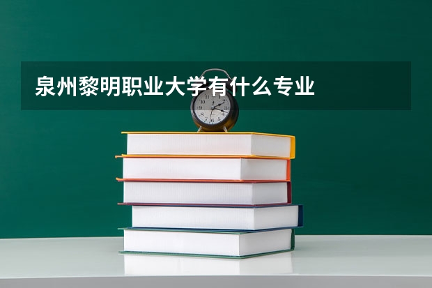泉州黎明职业大学有什么专业