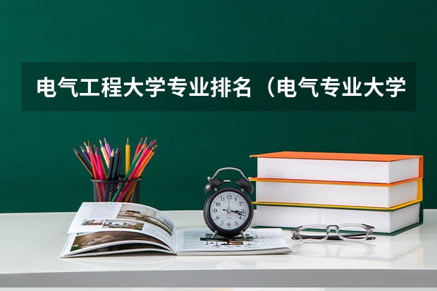 电气工程大学专业排名（电气专业大学排名）