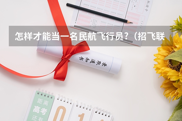 怎样才能当一名民航飞行员?（招飞联系方式）