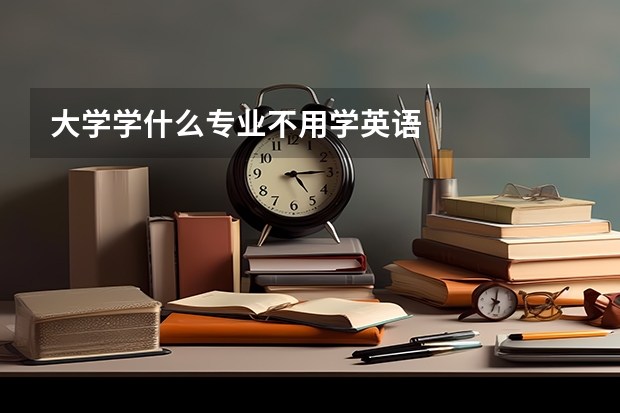 大学学什么专业不用学英语