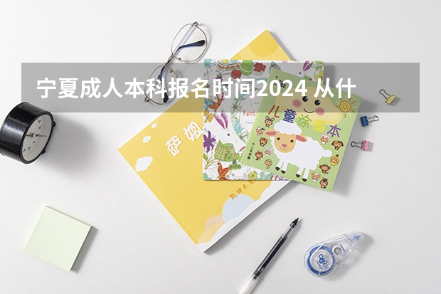 宁夏成人本科报名时间2024 从什么时候开始？