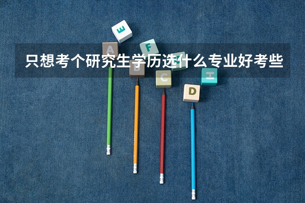只想考个研究生学历选什么专业好考些？
