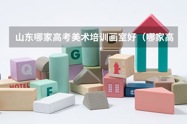 山东哪家高考美术培训画室好（哪家高考美术培训画室好）
