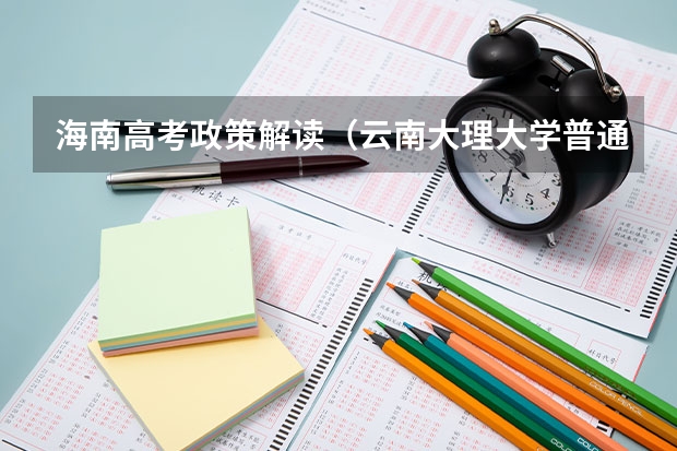 海南高考政策解读（云南大理大学普通本科招生简章）