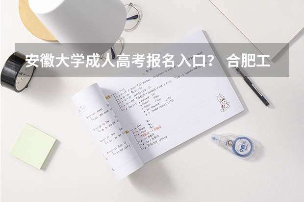 安徽大学成人高考报名入口? 合肥工业大学成人高考报名入口?