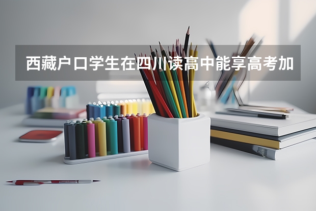 西藏户口学生在四川读高中能享高考加分政策吗