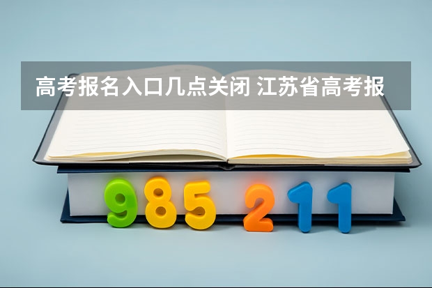 高考报名入口几点关闭 江苏省高考报名时间及地点