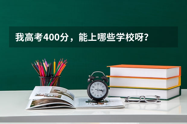 我高考400分,能上哪些学校呀?