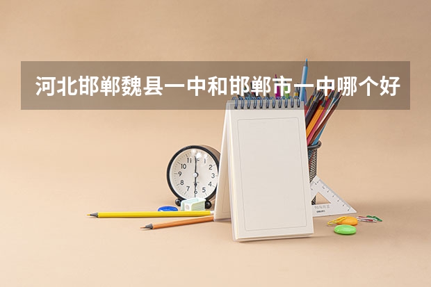 河北邯郸魏县一中和邯郸市一中哪个好？