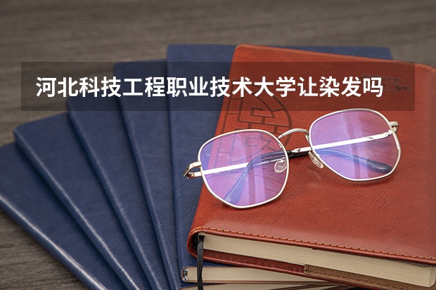 河北科技工程职业技术大学让染发吗