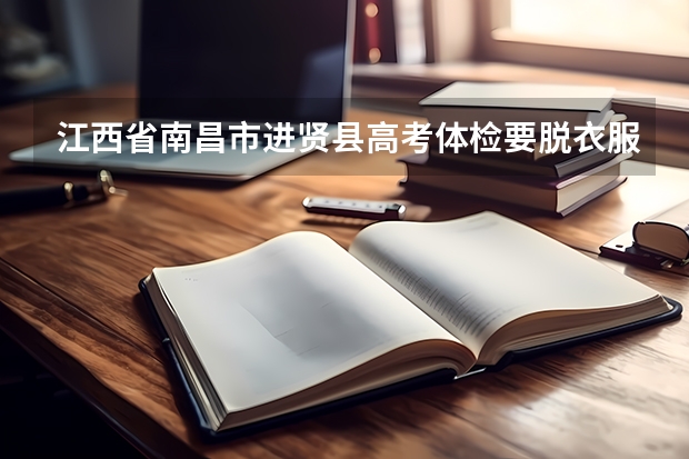 江西省南昌市进贤县高考体检要脱衣服吗