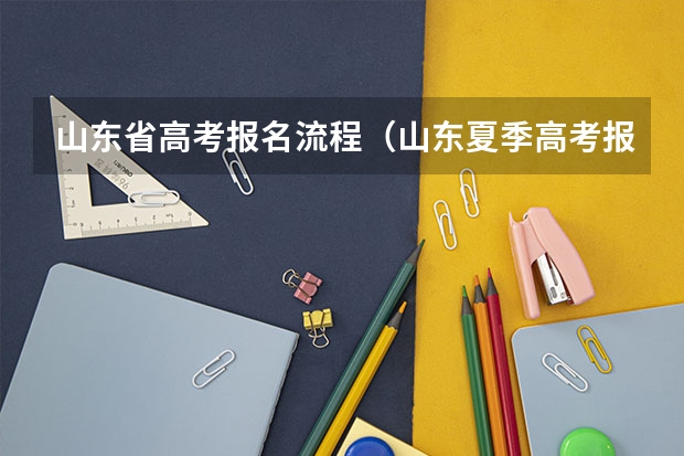 山东省高考报名流程（山东夏季高考报名时间）