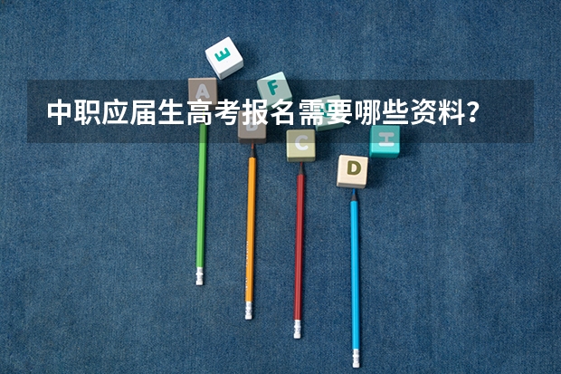 中职应届生高考报名需要哪些资料？