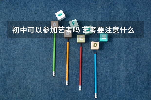 初中可以参加艺考吗 艺考要注意什么