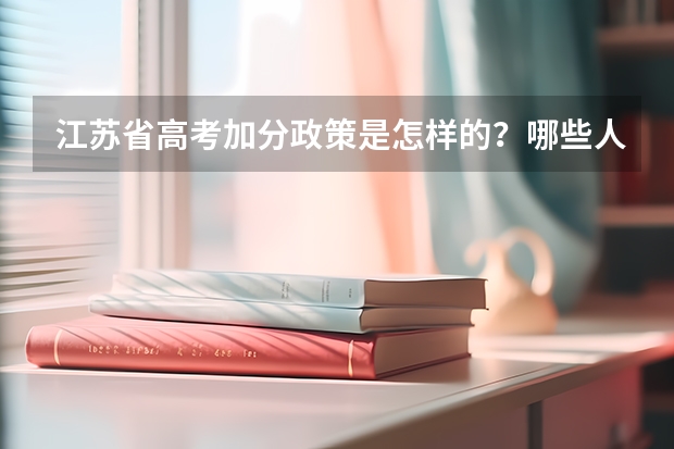 江苏省高考加分政策是怎样的?哪些人享受了加分