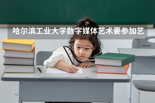 哈尔滨工业大学数字媒体艺术要参加艺考吗