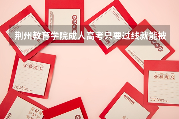 荆州教育学院成人高考只要过线就能被录取吗？