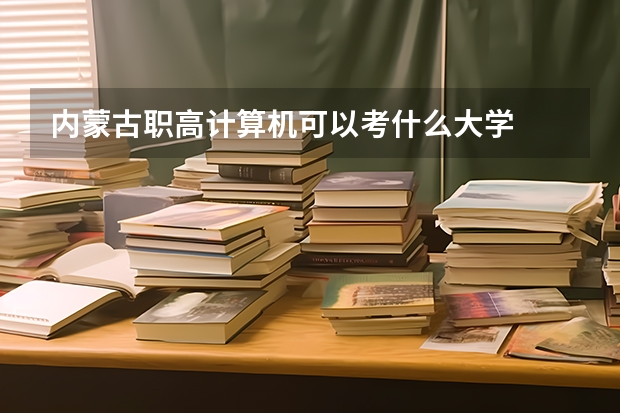 内蒙古职高计算机可以考什么大学