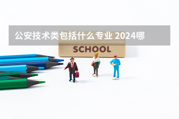 公安技术类包括什么专业 2024哪些专业就业前景好更吃香