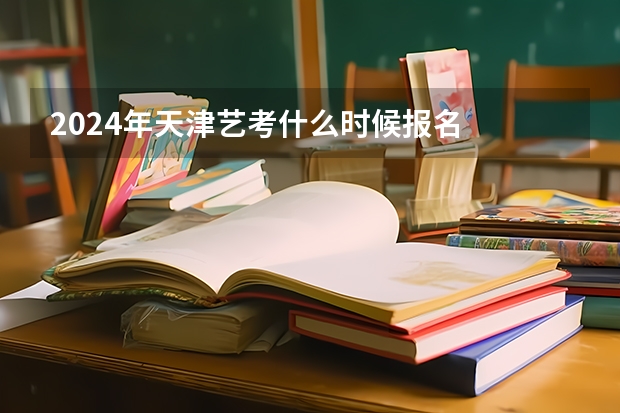 2024年天津艺考什么时候报名